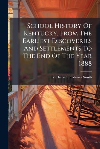 School History Of Kentucky, From The Earliest Discoveries And Settlements To The End Of The Year 1888