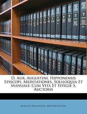 D. Aur. Augustini, Hipponensis Episcopi, Meditationes, Soliloquia Et Manuale