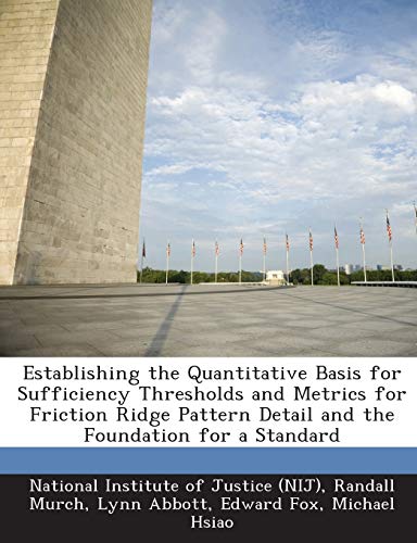 Establishing the Quantitative Basis for Sufficiency Thresholds and Metrics for Friction Ridge Pattern Detail and the Foundation for a Standard
