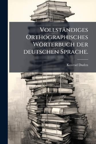 Vollständiges Orthographisches Wörterbuch der deutschen Sprache.