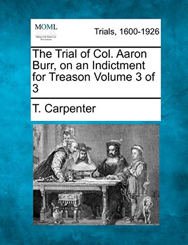 The Trial of Col. Aaron Burr, on an Indictment for Treason Volume 3 of