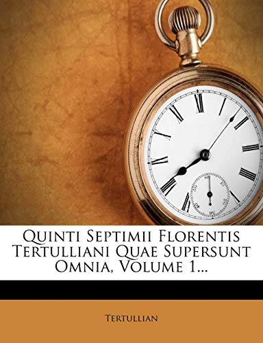 Quinti Septimii Florentis Tertulliani Quae Supersunt Omnia, Volume 1..