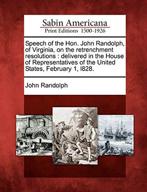 Speech of the Hon. John Randolph, of Virginia, on the Retrenchment Resolutions