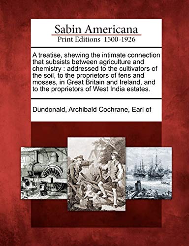 A Treatise, Shewing the Intimate Connection That Subsists Between Agriculture and Chemistry