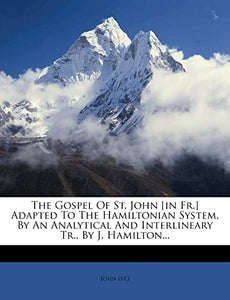 The Gospel Of St. John [in Fr.] Adapted To The Hamiltonian System, By An Analytical And Interlineary Tr., By J. Hamilton... 
