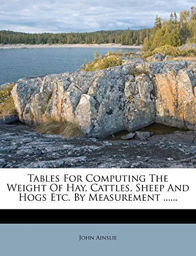 Tables For Computing The Weight Of Hay, Cattles, Sheep And Hogs Etc. B