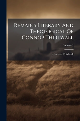 Remains Literary And Theological Of Connop Thirlwall; Volume 2