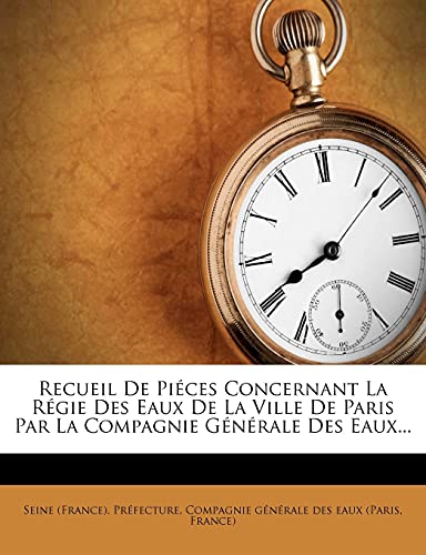 Recueil De Piéces Concernant La Régie Des Eaux De La Ville De Paris Par La Compagnie Générale Des Eaux...