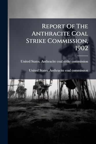 Report Of The Anthracite Coal Strike Commission, 1902 cover