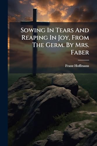 Sowing In Tears And Reaping In Joy, From The Germ. By Mrs. Faber cover