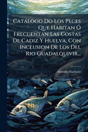 Catálogo Do Los Peces Que Habitan Ó Frecuentan Las Costas De Cadiz Y H cover