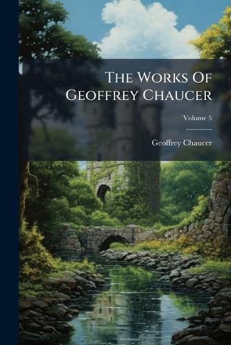 The Works Of Geoffrey Chaucer; Volume 5 cover