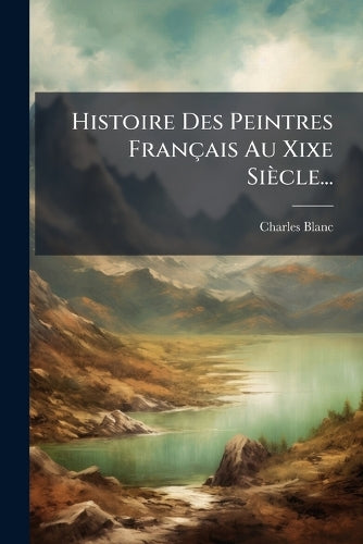 Histoire Des Peintres Français Au Xixe Siècle... cover