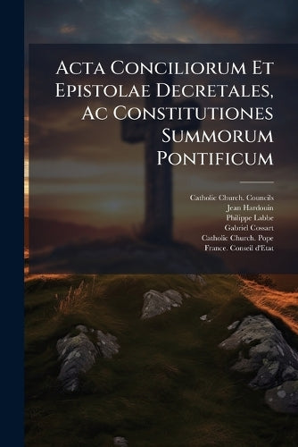 Acta Conciliorum Et Epistolae Decretales, Ac Constitutiones Summorum P cover