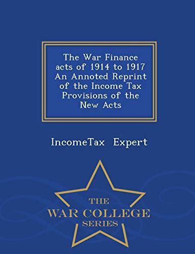 The War Finance Acts of 1914 to 1917 an Annoted Reprint of the Income