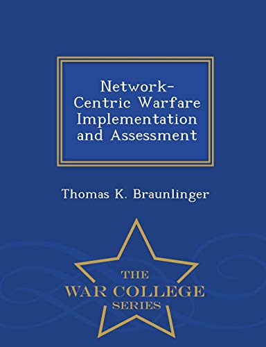 Network-Centric Warfare Implementation and Assessment - War College Series