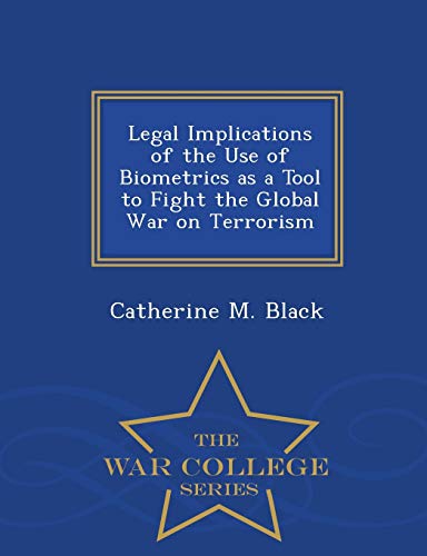 Legal Implications of the Use of Biometrics as a Tool to Fight the Global War on Terrorism - War College Series