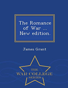 The Romance of War ... New edition. - War College Series 