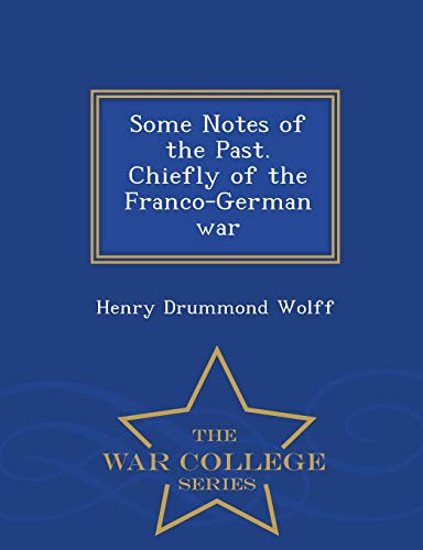 Some Notes of the Past. Chiefly of the Franco-German War - War College