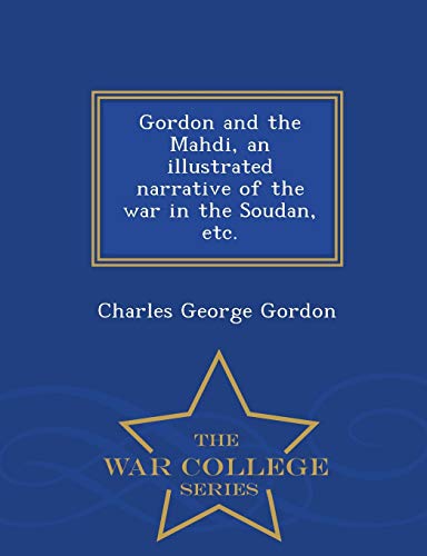Gordon and the Mahdi, an Illustrated Narrative of the War in the Soudan, Etc. - War College Series