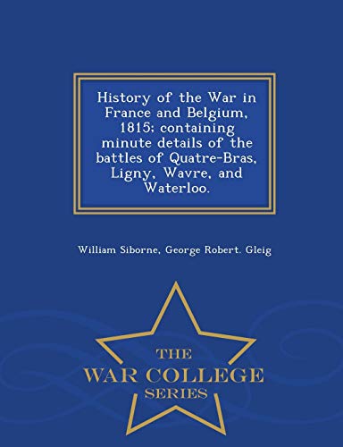 History of the War in France and Belgium, 1815; containing minute deta