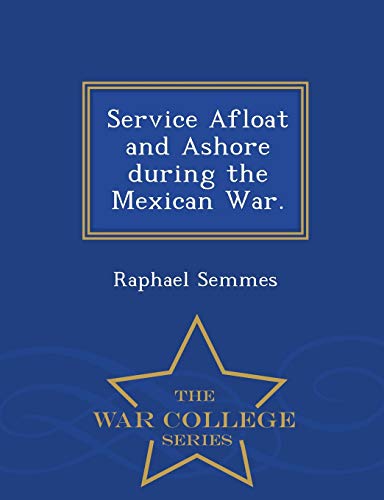Service Afloat and Ashore during the Mexican War. - War College Series