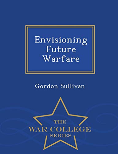 Envisioning Future Warfare - War College Series
