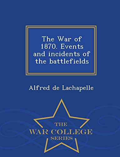 The War of 1870. Events and Incidents of the Battlefields - War Colleg