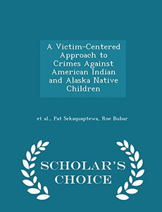A Victim-Centered Approach to Crimes Against American Indian and Alaska Native Children - Scholar's Choice Edition 