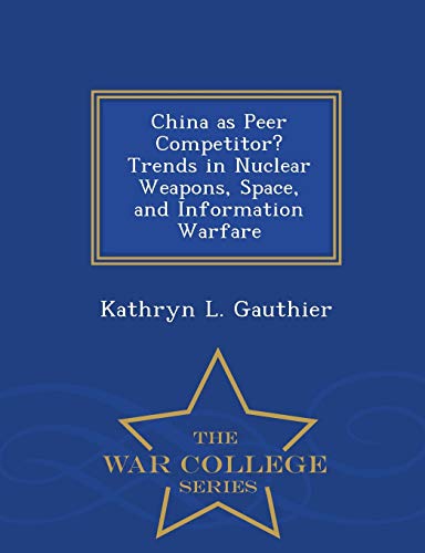 China as Peer Competitor? Trends in Nuclear Weapons, Space, and Information Warfare - War College Series