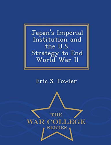 Japan's Imperial Institution and the U.S. Strategy to End World War II - War College Series