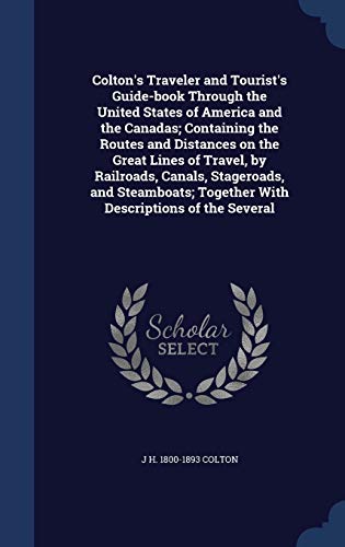 Colton's Traveler and Tourist's Guide-book Through the United States of America and the Canadas; Containing the Routes and Distances on the Great Lines of Travel, by Railroads, Canals, Stageroads, and Steamboats; Together With Descriptions of the Several