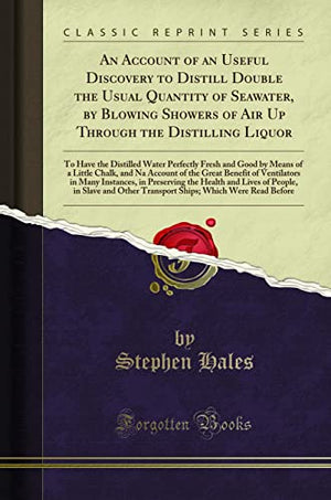 An Account of an Useful Discovery to Distill Double the Usual Quantity of Seawater, by Blowing Showers of Air Up Through the Distilling Liquor