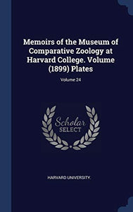 Memoirs of the Museum of Comparative Zoology at Harvard College. Volume (1899) Plates; Volume 24 