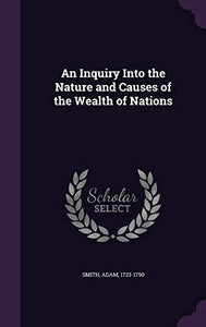 An Inquiry Into the Nature and Causes of the Wealth of Nations 