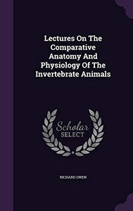 Lectures On The Comparative Anatomy And Physiology Of The Invertebrate Animals 
