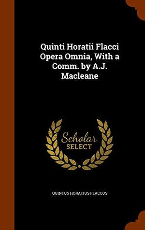 Quinti Horatii Flacci Opera Omnia, With a Comm. by A.J. Macleane