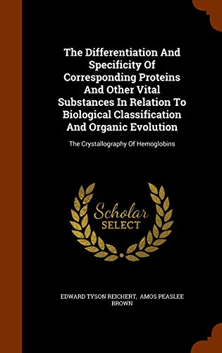 The Differentiation And Specificity Of Corresponding Proteins And Other Vital Substances In Relation To Biological Classification And Organic Evolution