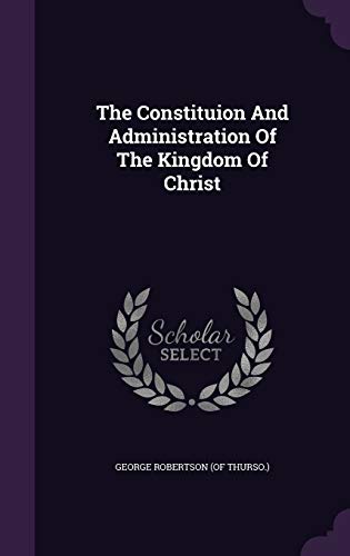 The Constituion And Administration Of The Kingdom Of Christ