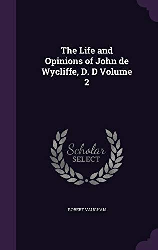 The Life and Opinions of John de Wycliffe, D. D Volume 2