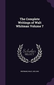 The Complete Writings of Walt Whitman Volume 7 