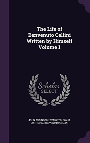 The Life of Benvenuto Cellini Written by Himself Volume 1 cover