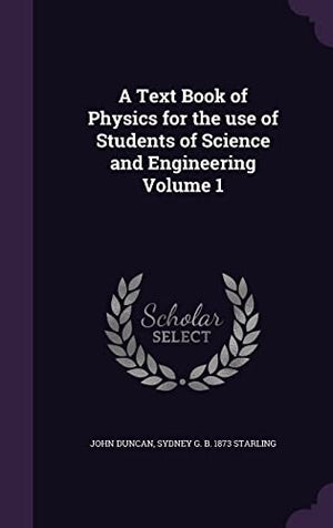 A Text Book of Physics for the use of Students of Science and Engineering Volume 1