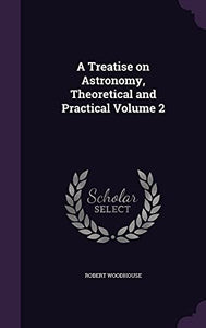 A Treatise on Astronomy, Theoretical and Practical Volume 2 