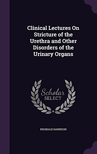 Clinical Lectures On Stricture of the Urethra and Other Disorders of ...