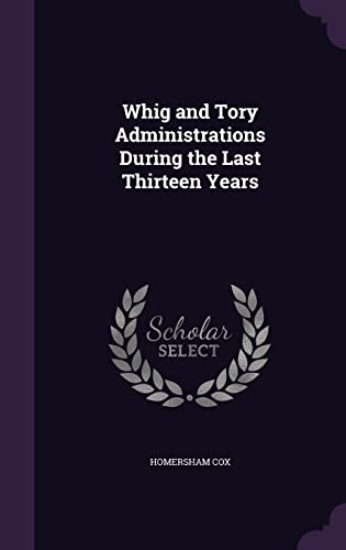 Whig and Tory Administrations During the Last Thirteen Years