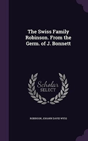 The Swiss Family Robinson. From the Germ. of J. Bonnett