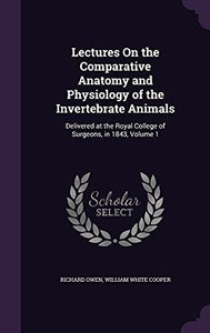 Lectures On the Comparative Anatomy and Physiology of the Invertebrate Animals 