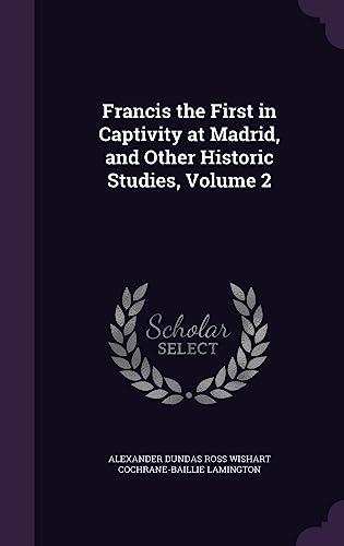 Francis the First in Captivity at Madrid, and Other Historic Studies, cover