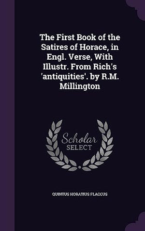 The First Book of the Satires of Horace, in Engl. Verse, With Illustr. From Rich's 'antiquities'. by R.M. Millington